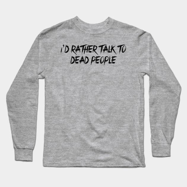 I'd Rather Talk to Dead People Long Sleeve T-Shirt by oddity files